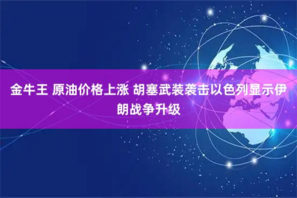 金牛王 原油价格上涨 胡塞武装袭击以色列显示伊朗战争升级