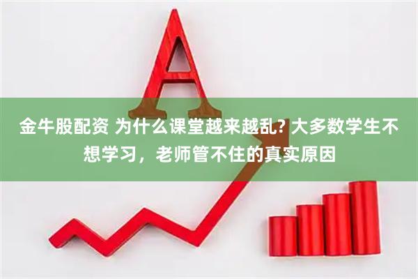 金牛股配资 为什么课堂越来越乱? 大多数学生不想学习，老师管不住的真实原因