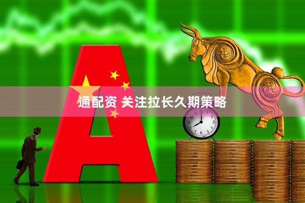 通配资 关注拉长久期策略